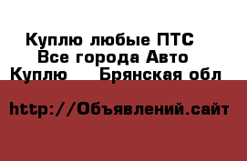 Куплю любые ПТС. - Все города Авто » Куплю   . Брянская обл.